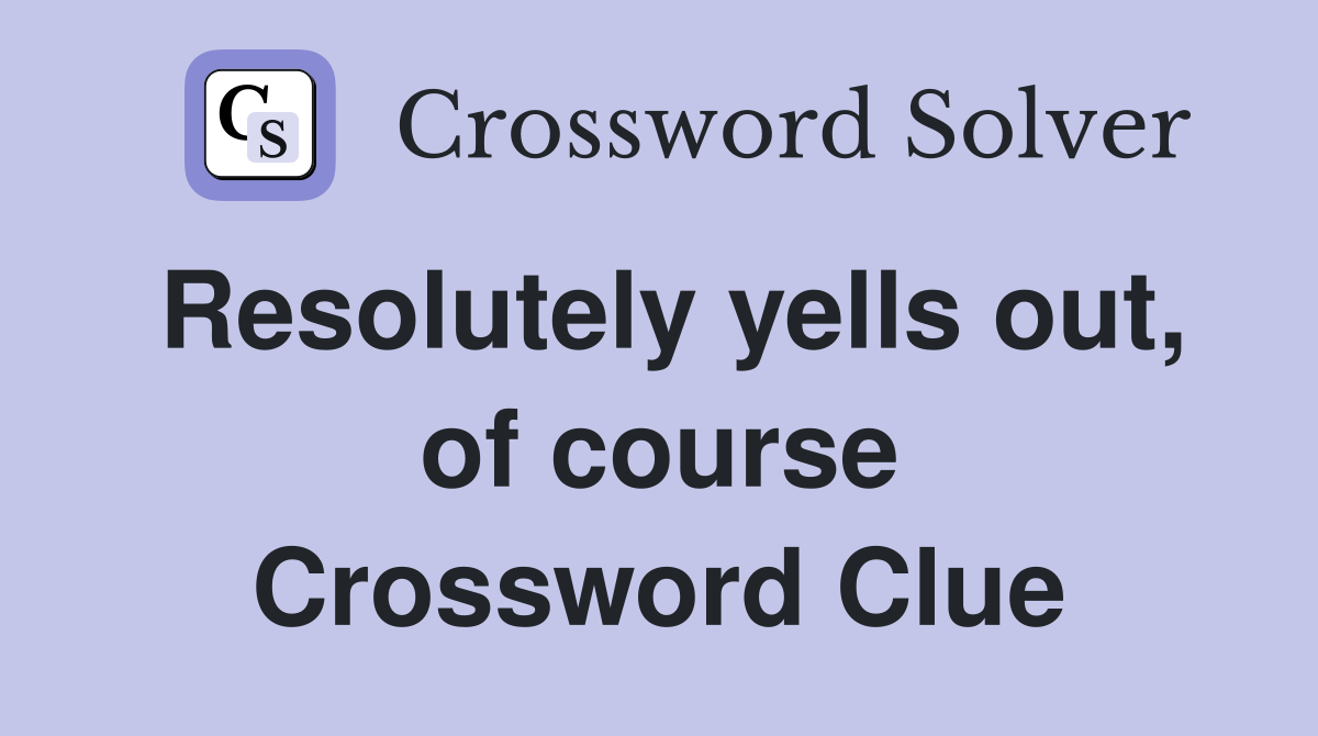 Resolutely yells out, of course Crossword Clue