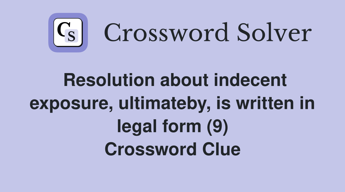 Resolution about indecent exposure, ultimateby, is written in legal form (9) Crossword Clue