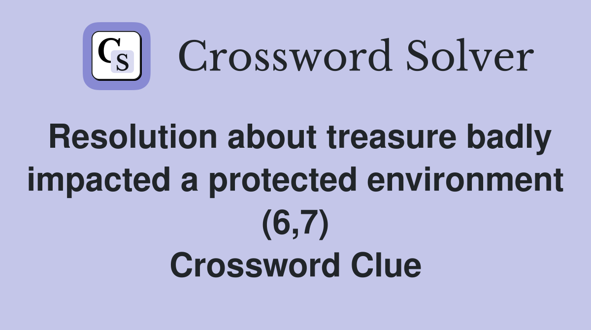Resolution about treasure badly impacted a protected environment (6,7) Crossword Clue