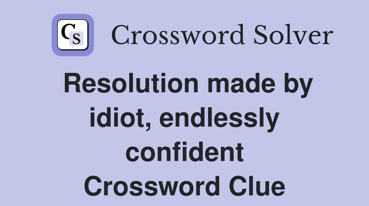 Resolution made by idiot, endlessly confident Crossword Clue