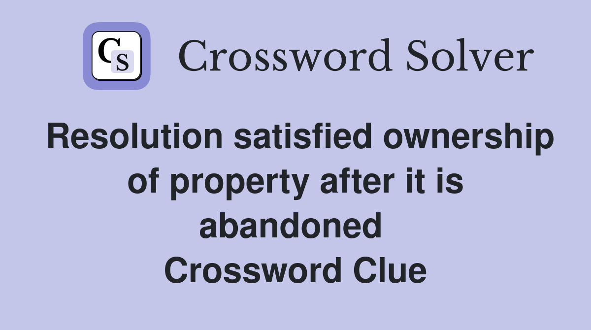 Resolution satisfied ownership of property after it is abandoned  Crossword Clue