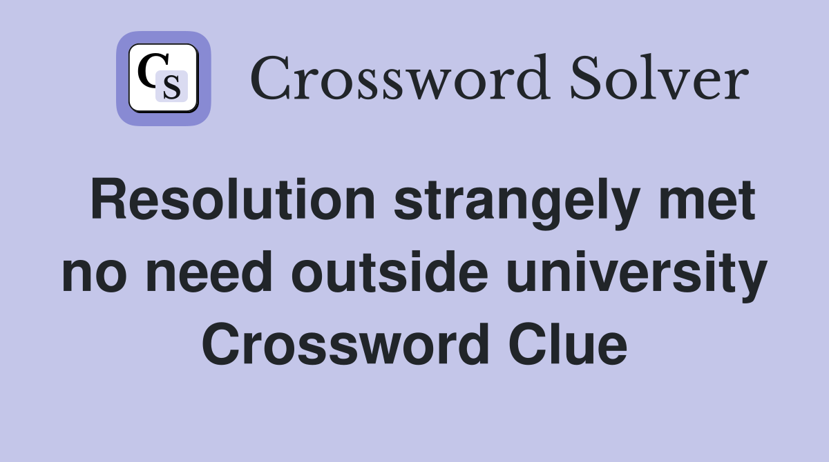 Resolution strangely met no need outside university Crossword Clue