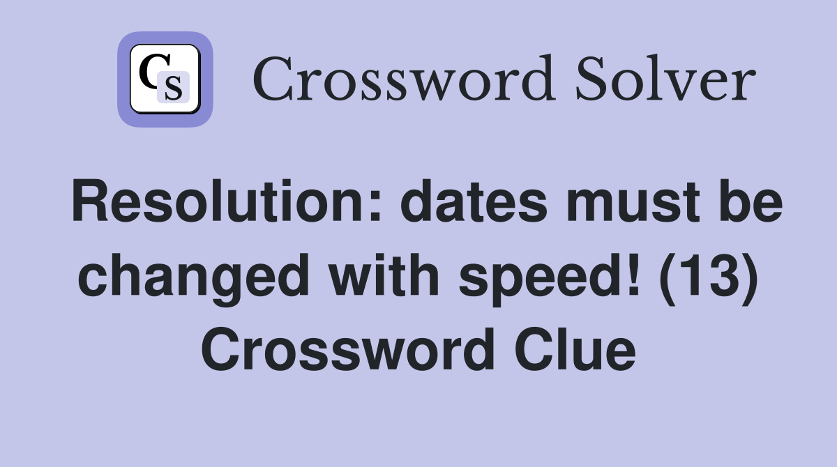 Resolution: dates must be changed with speed! (13) Crossword Clue