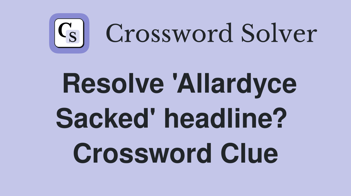 Resolve 'Allardyce Sacked' headline?  Crossword Clue