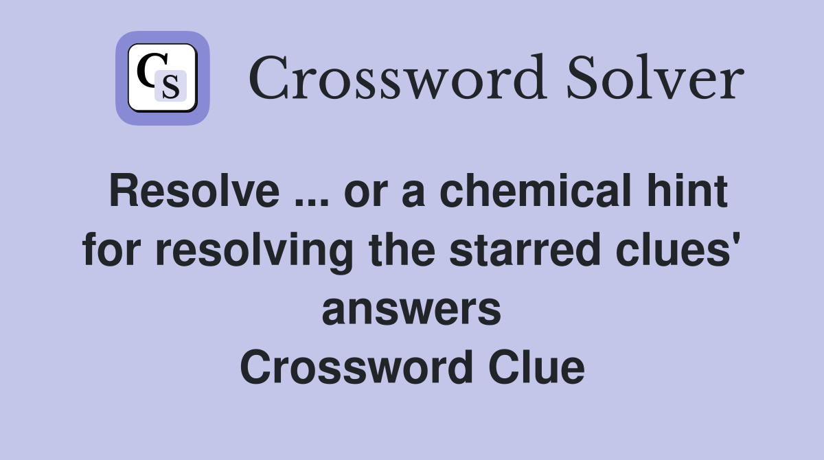 Resolve ... or a chemical hint for resolving the starred clues' answers Crossword Clue