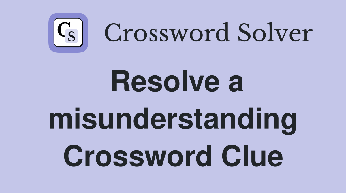 Resolve a misunderstanding Crossword Clue