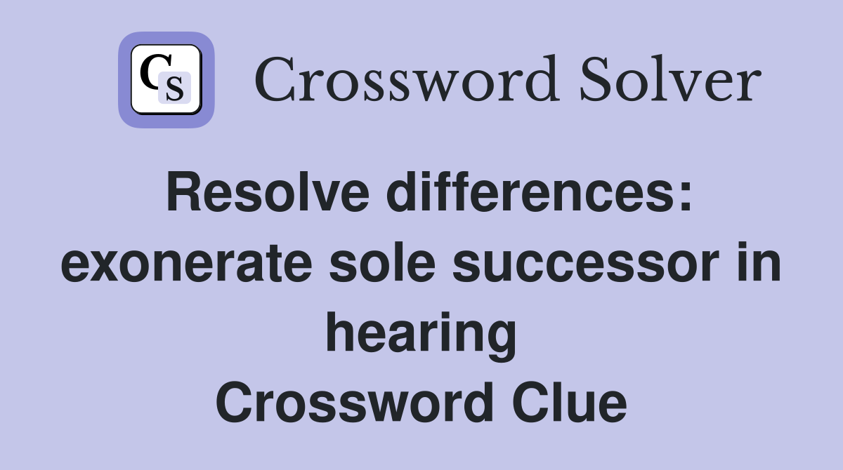 Resolve differences: exonerate sole successor in hearing Crossword Clue