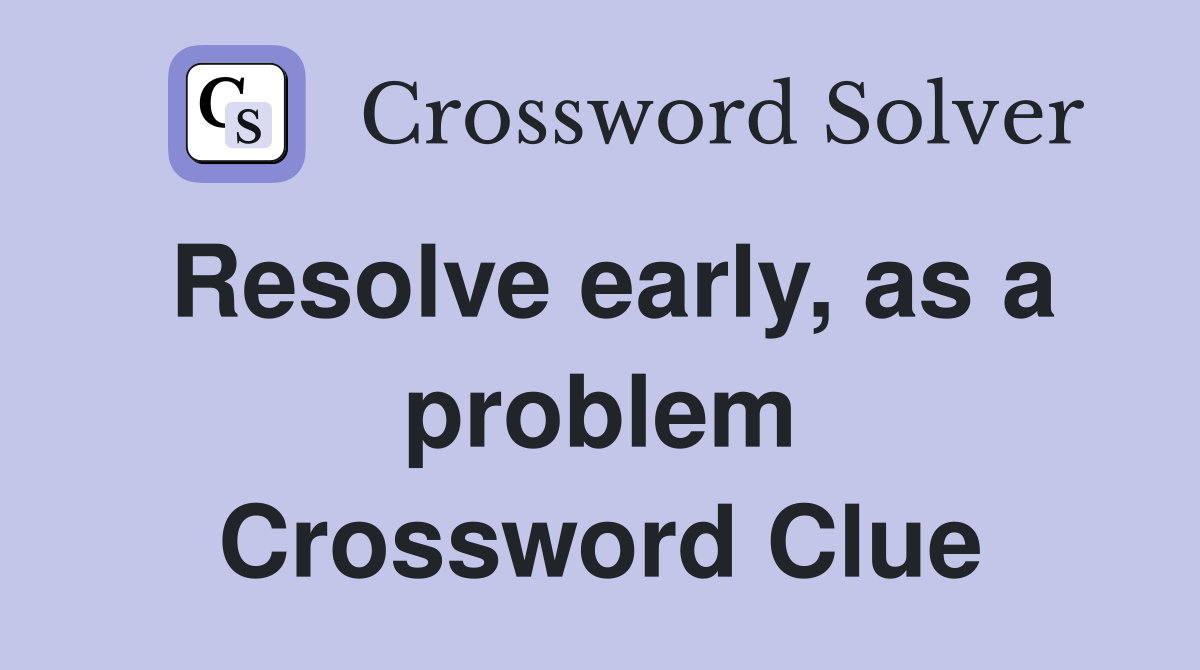 Resolve early, as a problem Crossword Clue