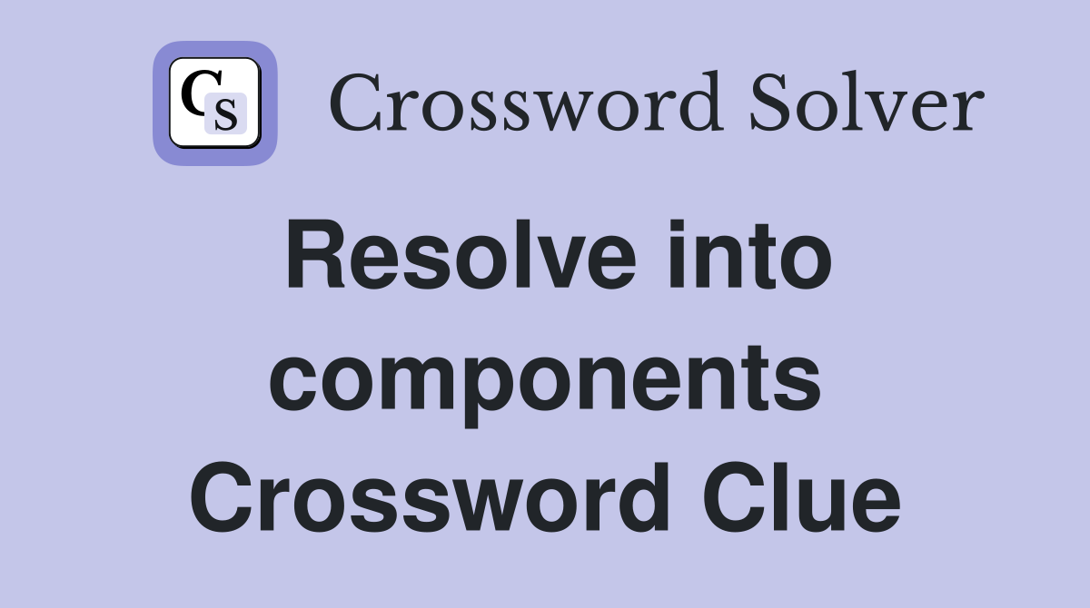 Resolve into components Crossword Clue