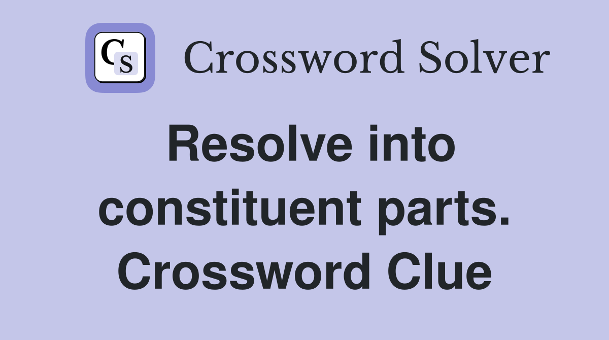 Resolve into constituent parts. Crossword Clue