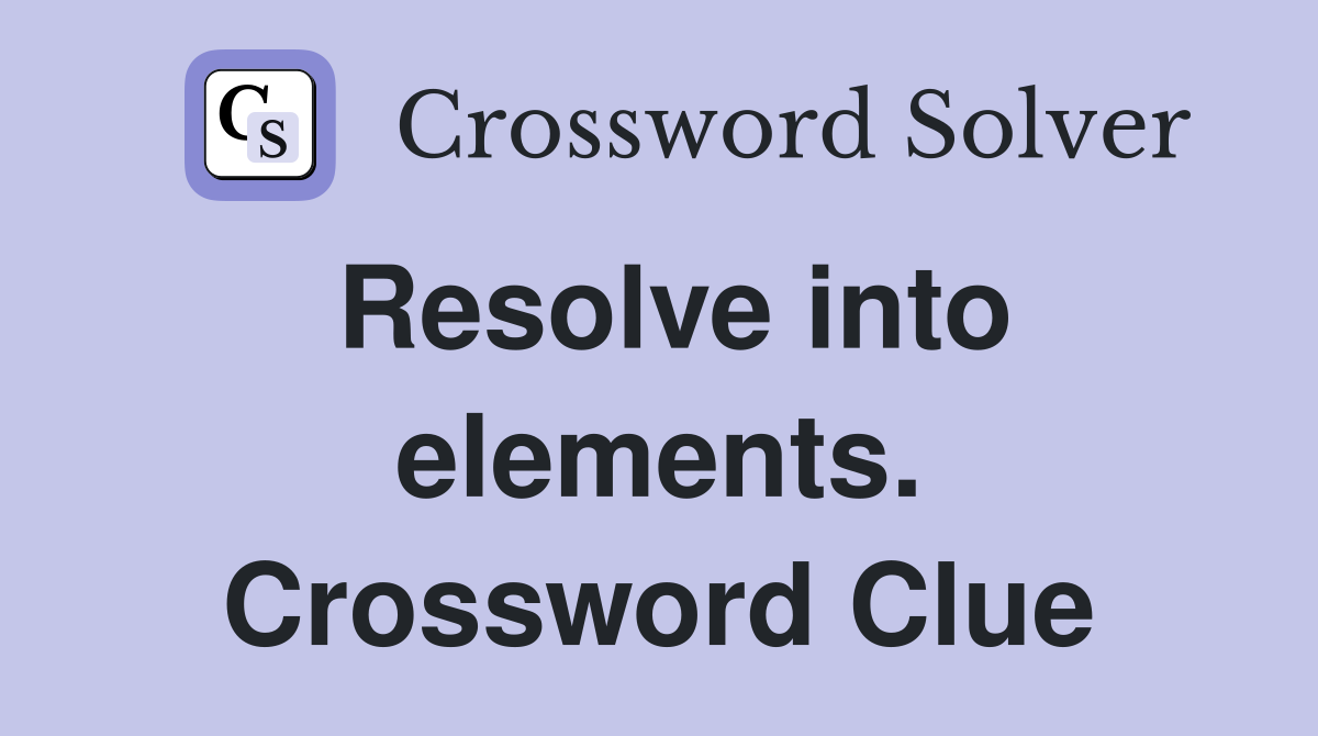 Resolve into elements. Crossword Clue