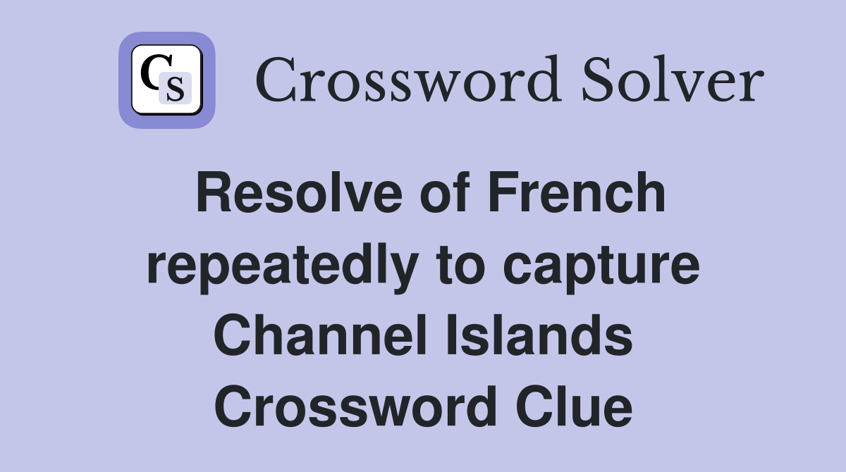 Resolve of French repeatedly to capture Channel Islands Crossword Clue