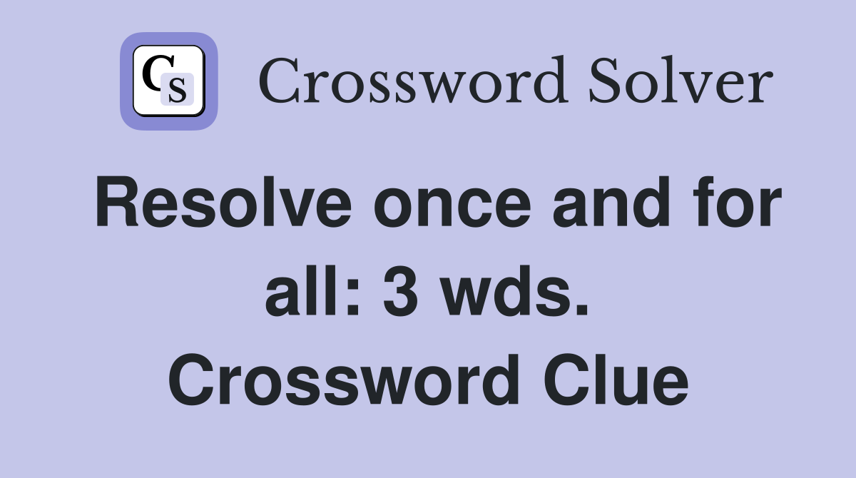 Resolve once and for all: 3 wds. Crossword Clue