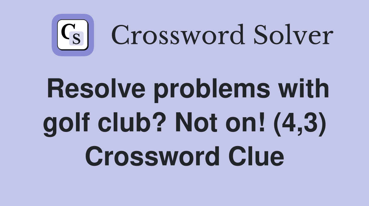 Resolve problems with golf club? Not on! (4,3) Crossword Clue
