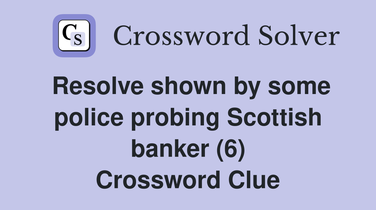 Resolve shown by some police probing Scottish banker (6) Crossword Clue