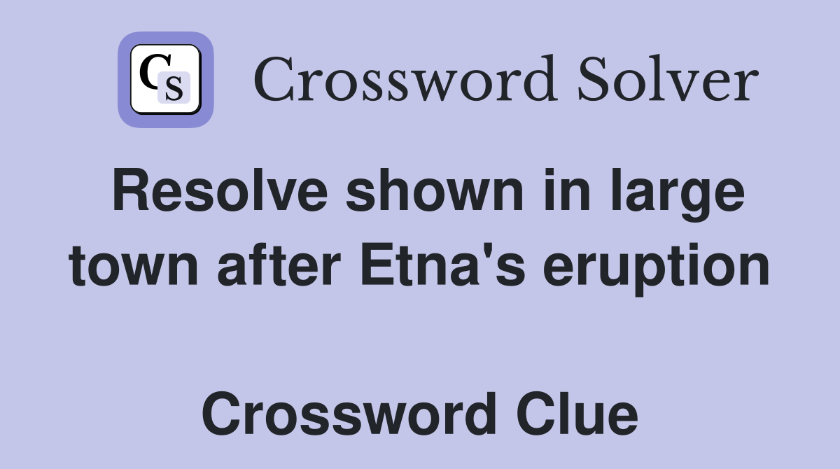 Resolve shown in large town after Etna's eruption  Crossword Clue