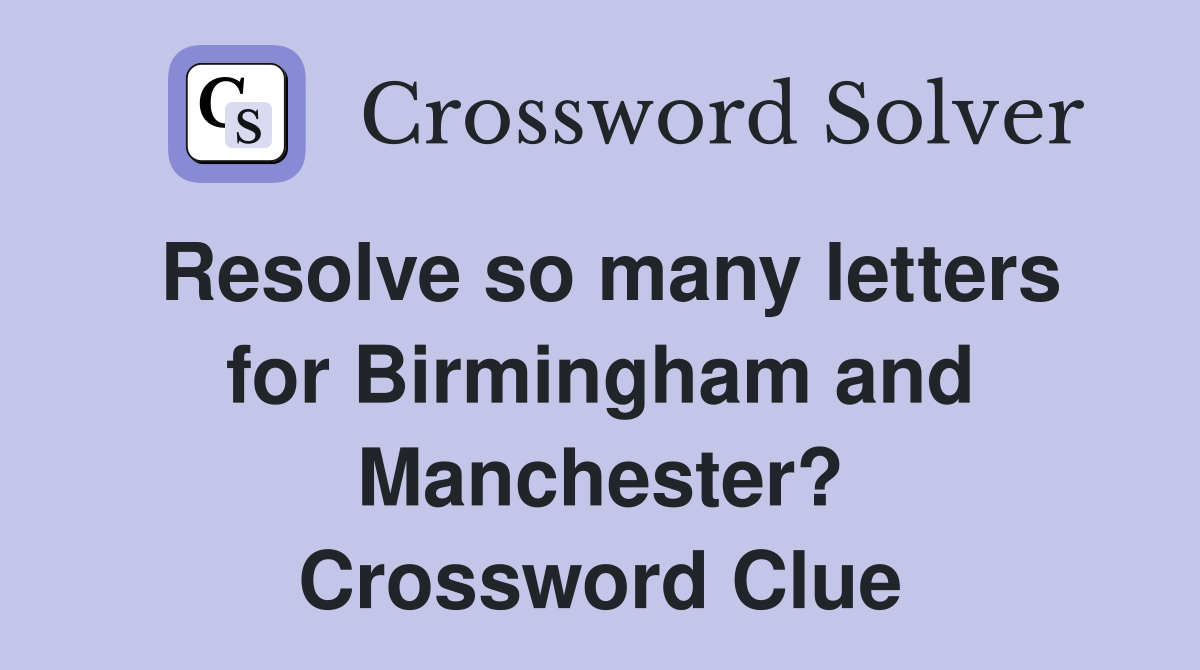 Resolve so many letters for Birmingham and Manchester? Crossword Clue