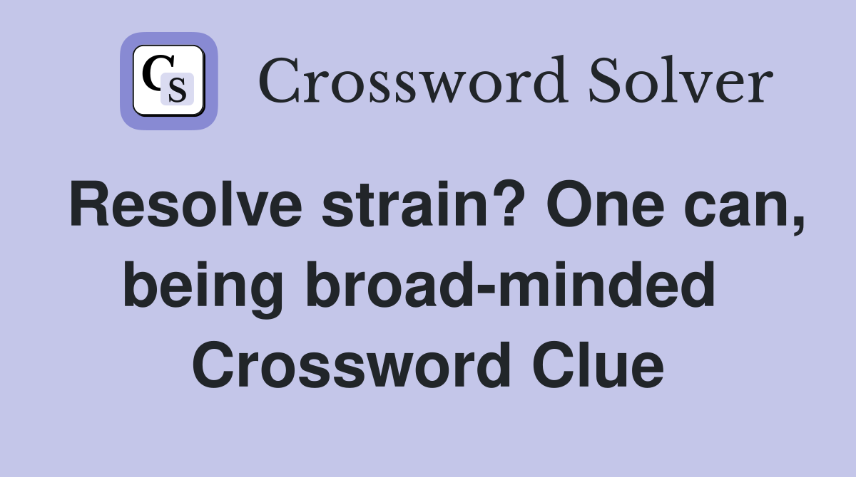 Resolve strain? One can, being broad-minded  Crossword Clue