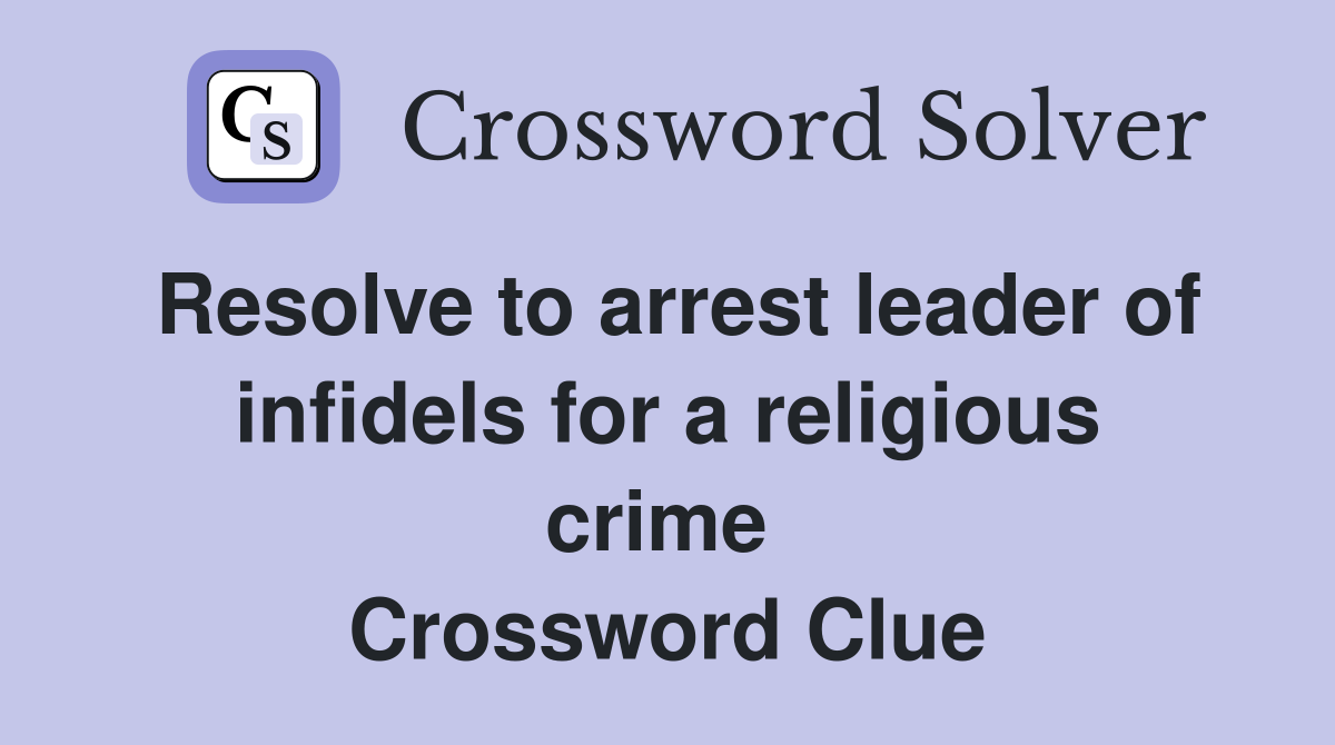 Resolve to arrest leader of infidels for a religious crime  Crossword Clue