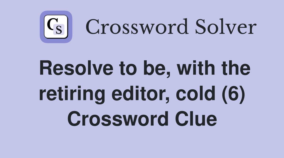 Resolve to be, with the retiring editor, cold (6) Crossword Clue