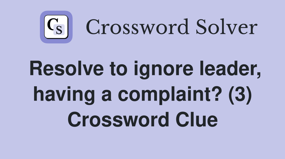 Resolve to ignore leader, having a complaint? (3) Crossword Clue