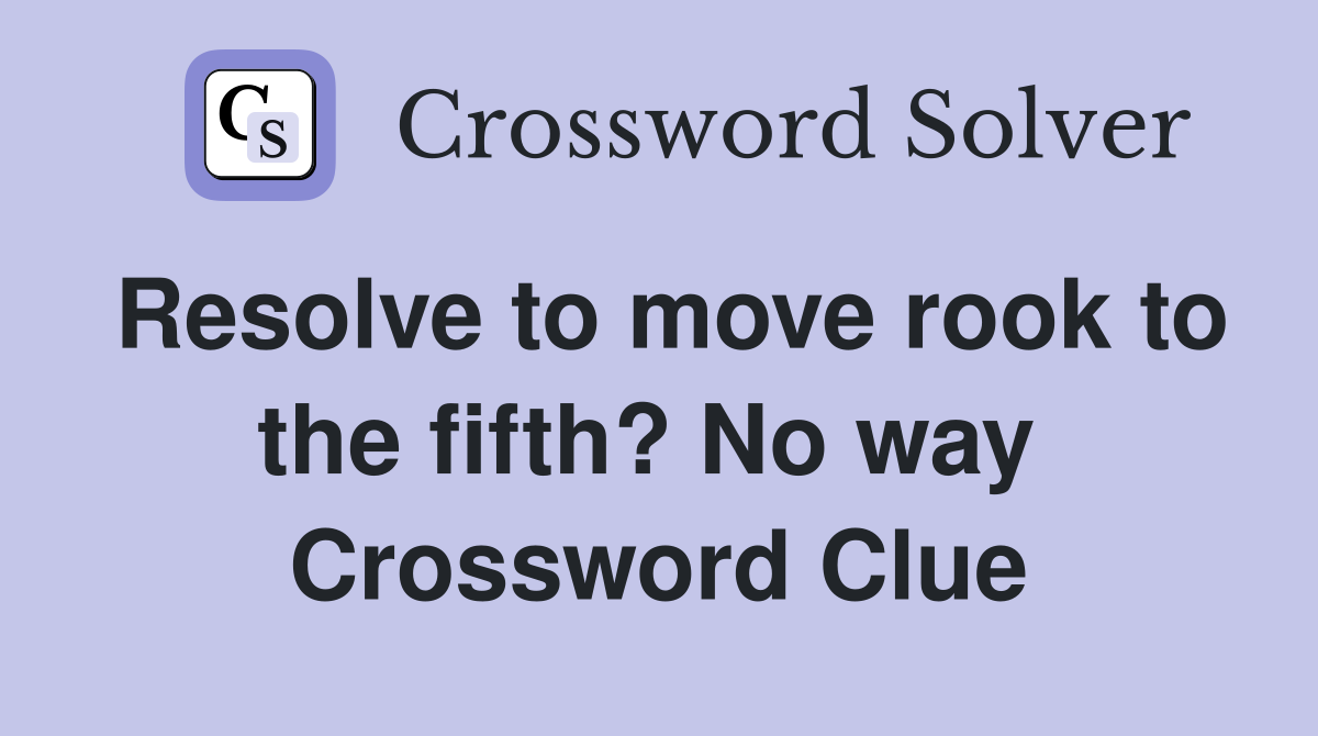 Resolve to move rook to the fifth? No way  Crossword Clue