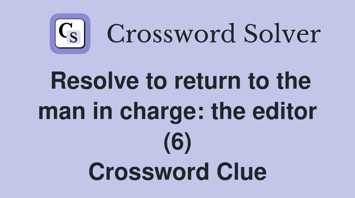 Resolve to return to the man in charge: the editor (6) Crossword Clue