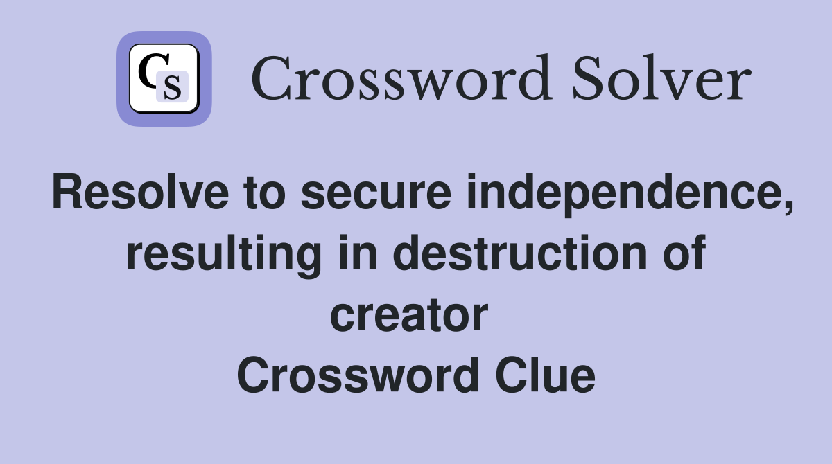 Resolve to secure independence, resulting in destruction of creator  Crossword Clue