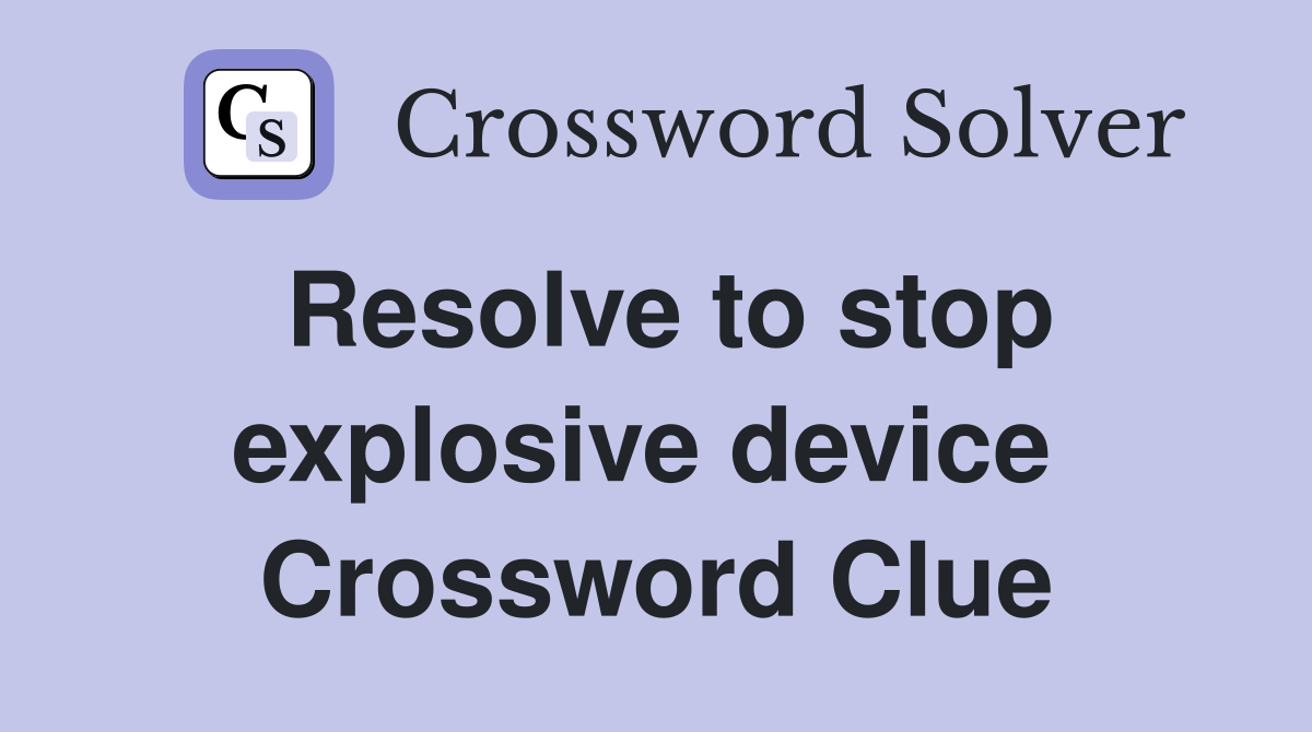 Resolve to stop explosive device  Crossword Clue