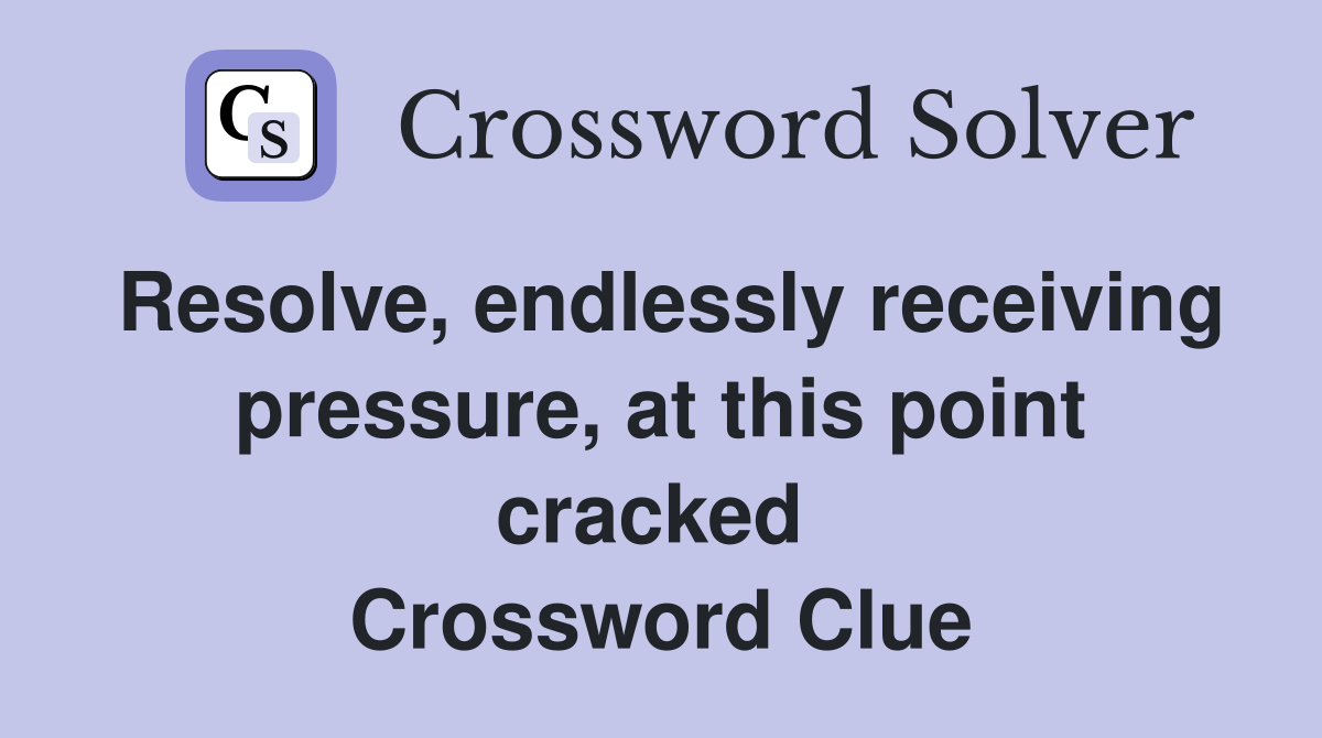Resolve, endlessly receiving pressure, at this point cracked  Crossword Clue
