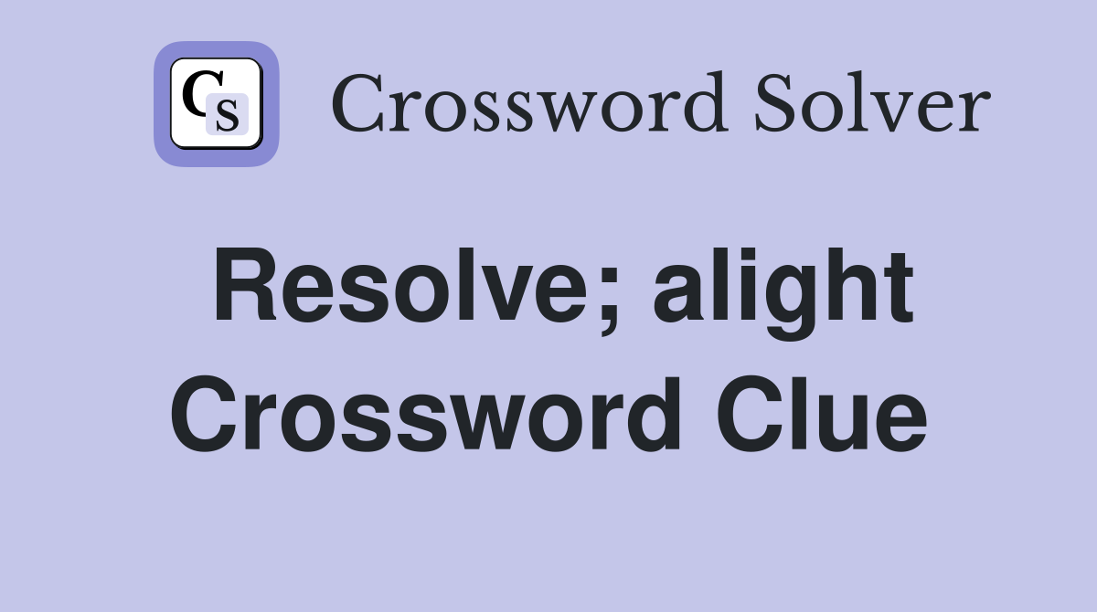 Resolve; alight Crossword Clue