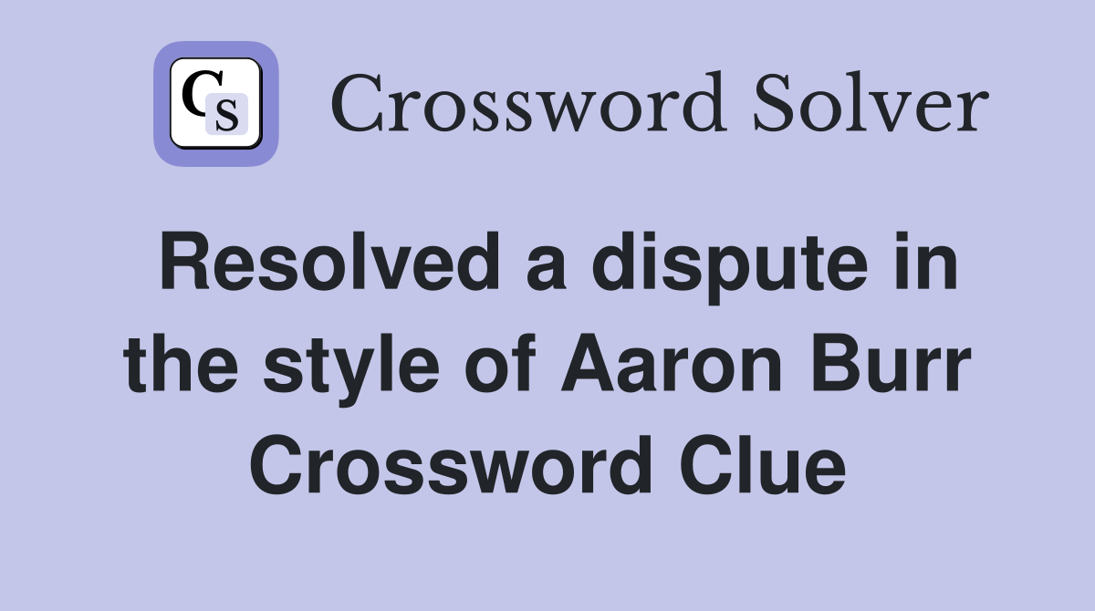 Resolved a dispute in the style of Aaron Burr Crossword Clue