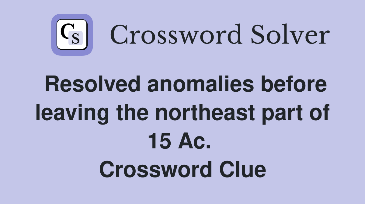 Resolved anomalies before leaving the northeast part of 15 Ac.  Crossword Clue