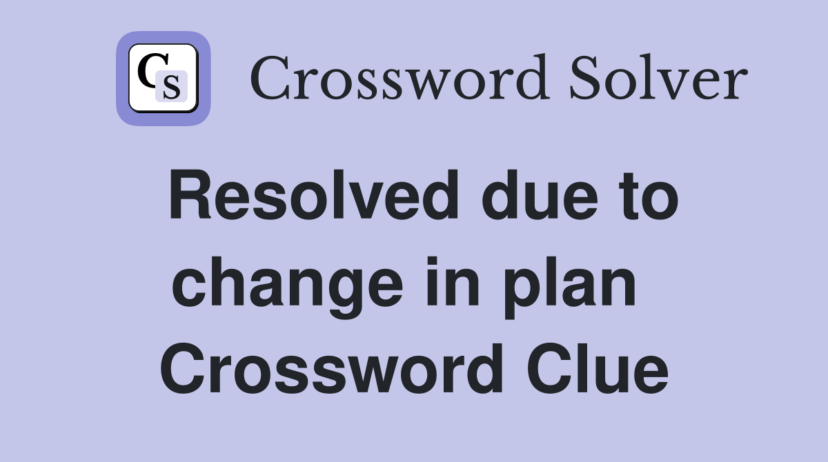 Resolved due to change in plan  Crossword Clue