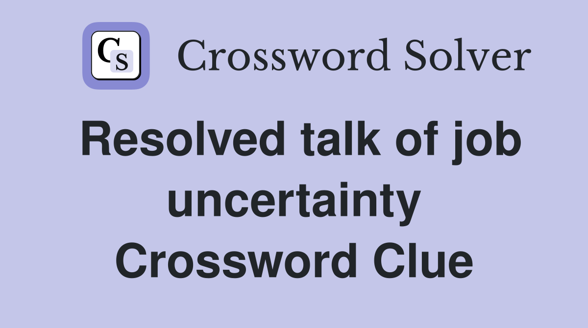 Resolved talk of job uncertainty Crossword Clue