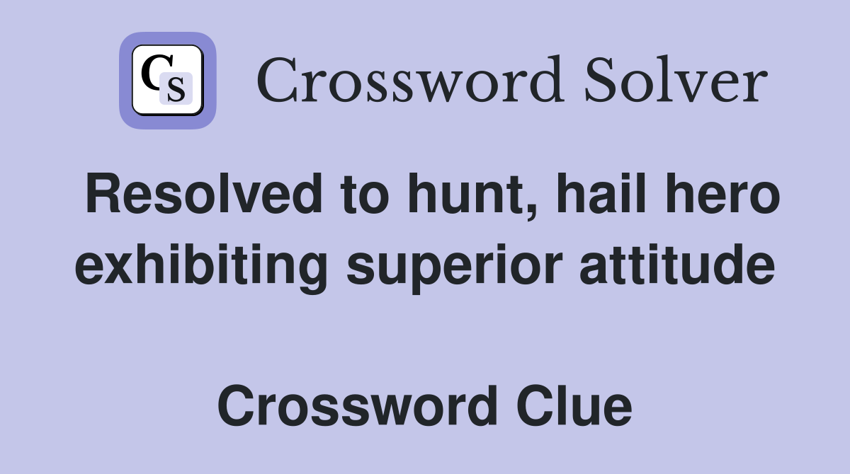 Resolved to hunt, hail hero exhibiting superior attitude  Crossword Clue