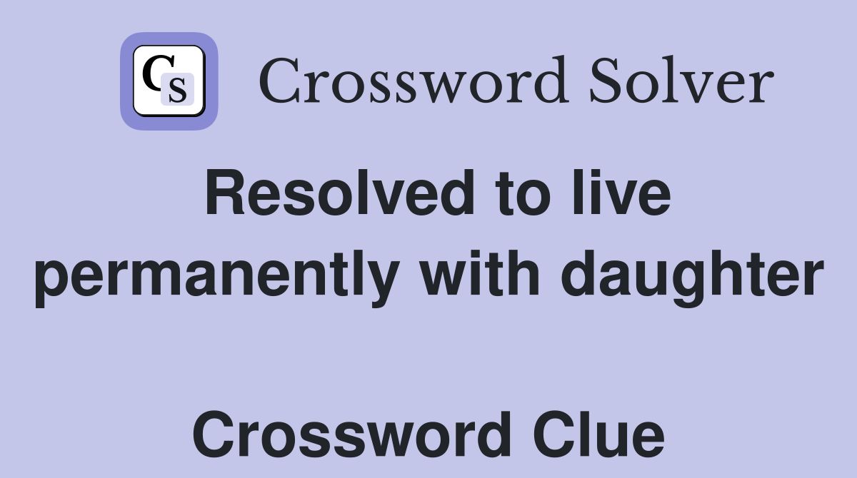 Resolved to live permanently with daughter  Crossword Clue