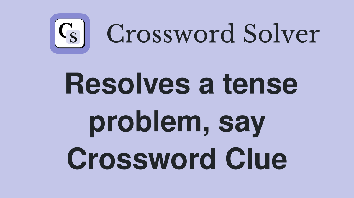 Resolves a tense problem, say Crossword Clue