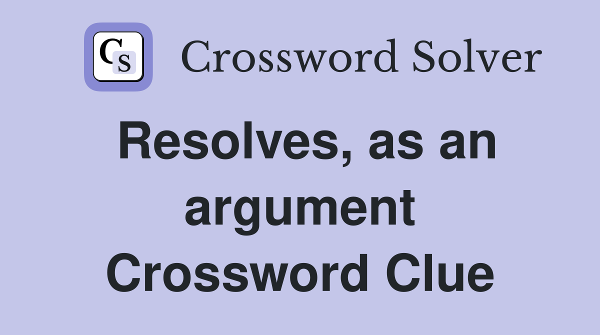 Resolves, as an argument Crossword Clue
