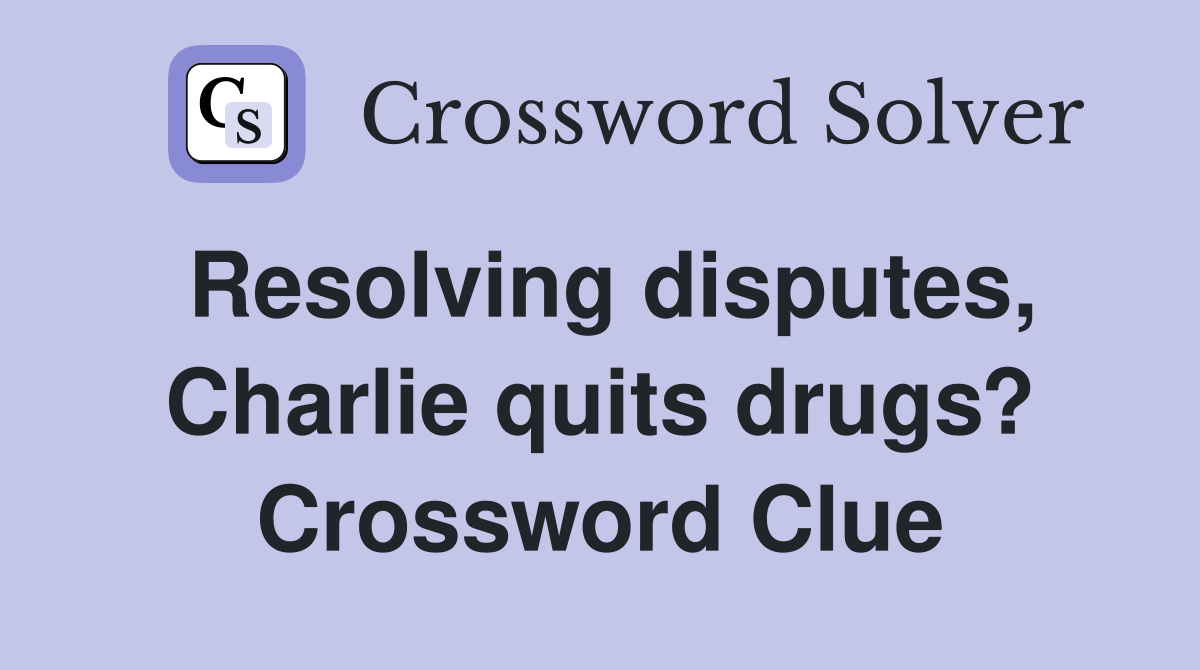 Resolving disputes, Charlie quits drugs? Crossword Clue