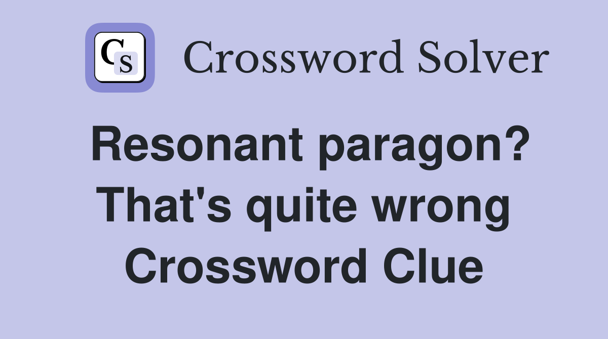 Resonant paragon? That's quite wrong Crossword Clue