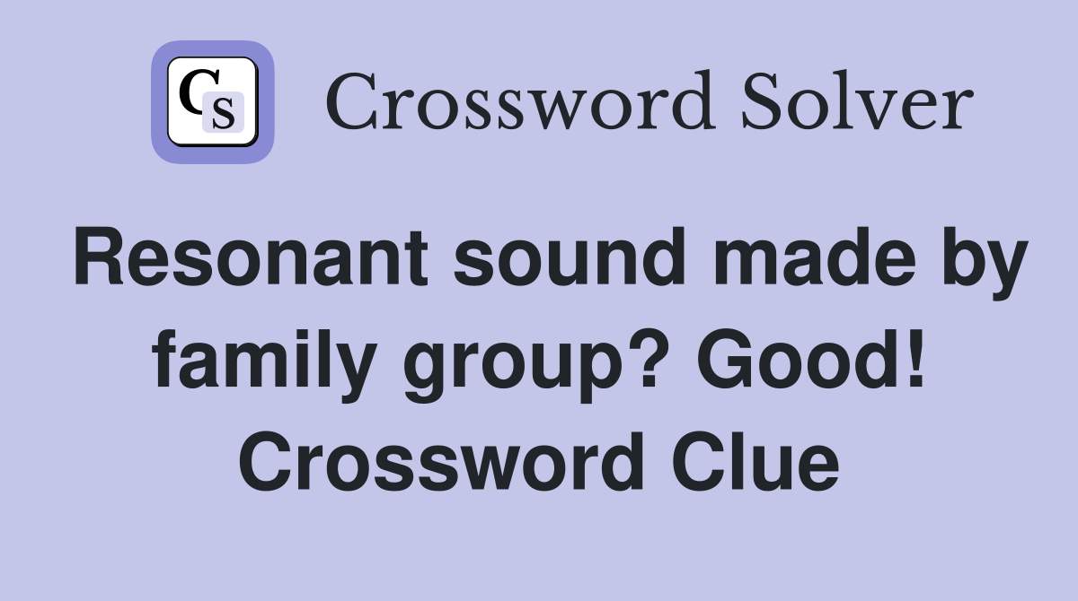 Resonant sound made by family group? Good! Crossword Clue