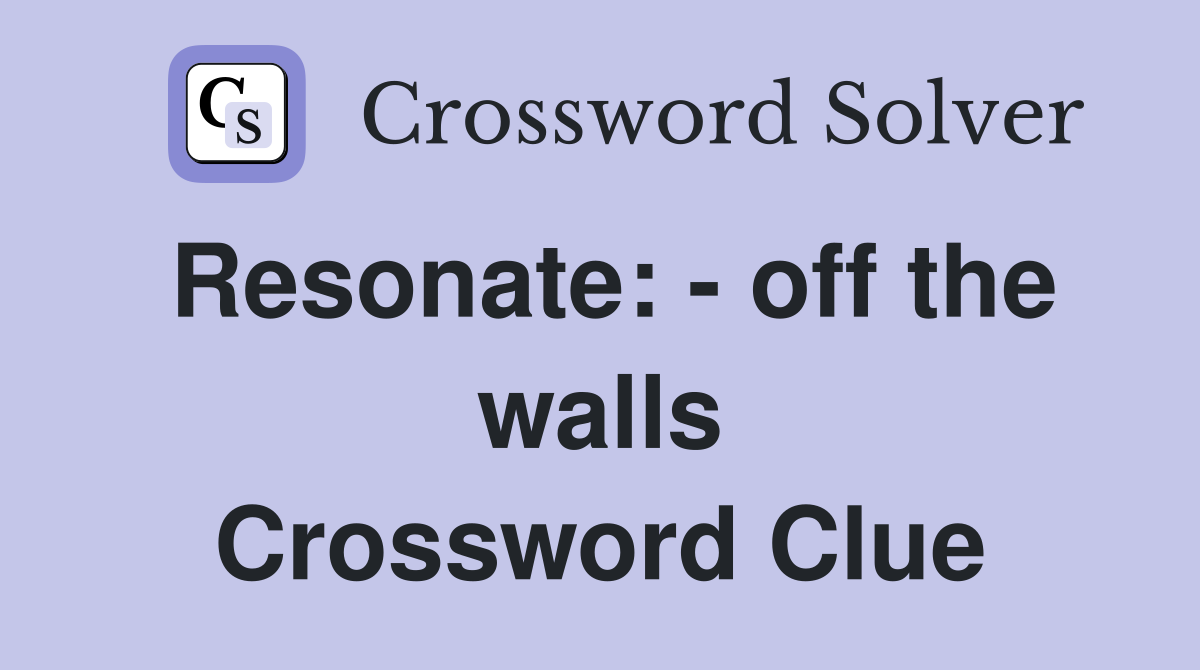 Resonate: - off the walls Crossword Clue