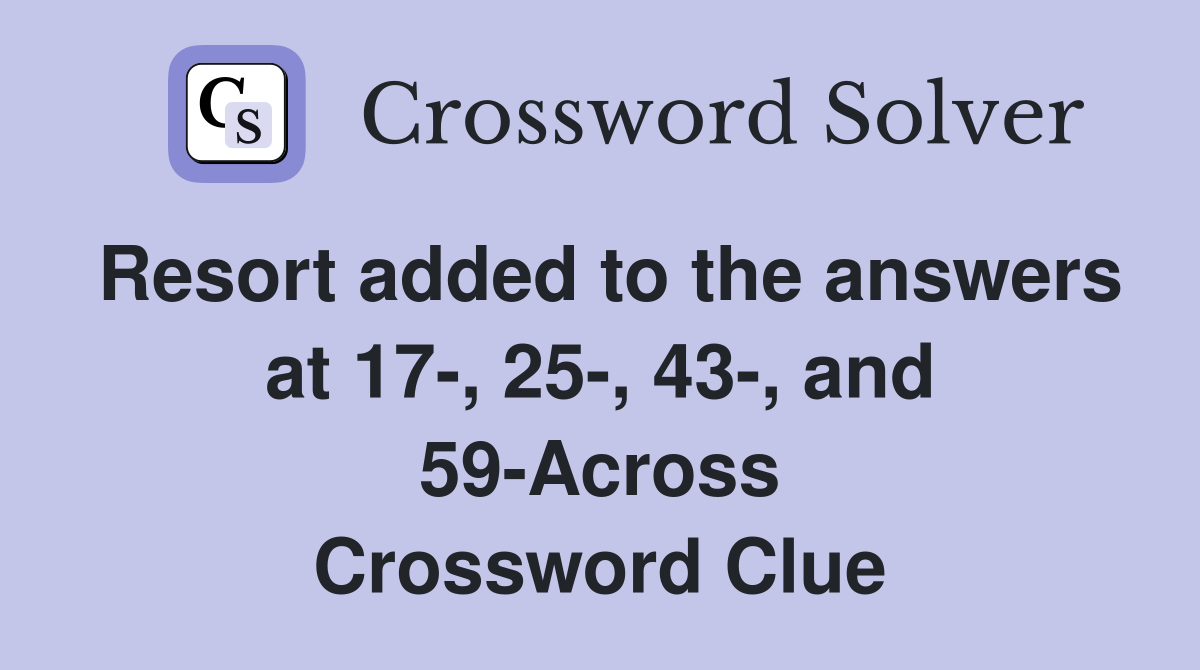 Resort added to the answers at 17-, 25-, 43-, and 59-Across Crossword Clue