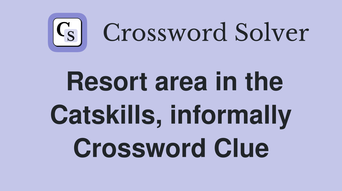 Resort area in the Catskills, informally Crossword Clue