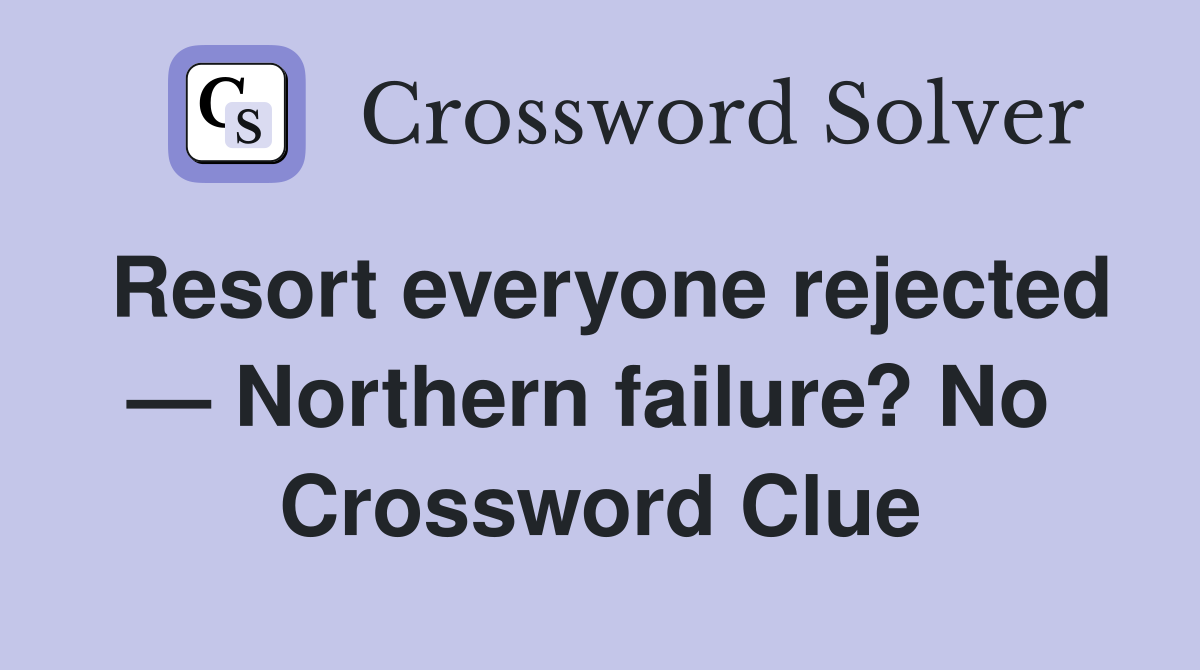 Resort everyone rejected — Northern failure? No  Crossword Clue
