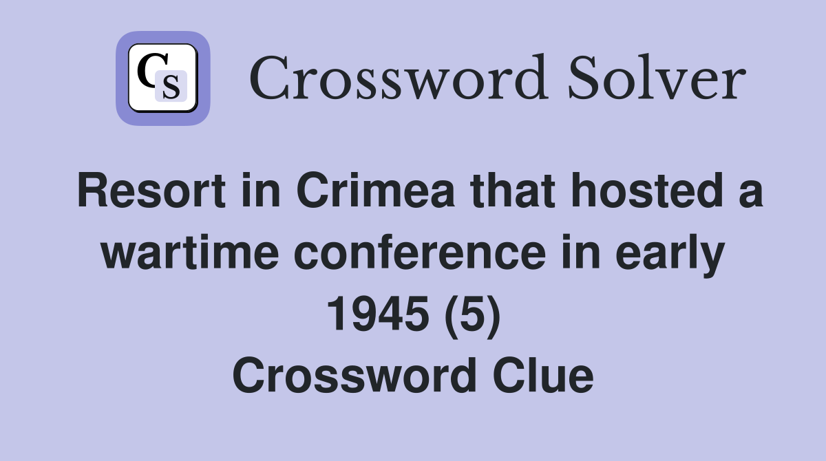 Resort in Crimea that hosted a wartime conference in early 1945 (5) Crossword Clue