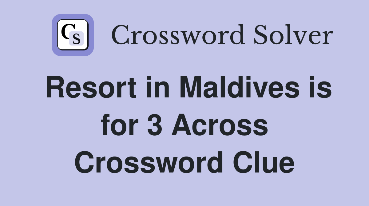 Resort in Maldives is for 3 Across Crossword Clue