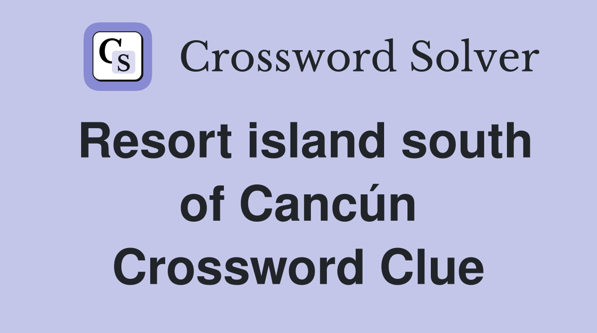 Resort island south of Cancún Crossword Clue