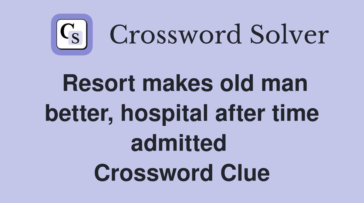 Resort makes old man better, hospital after time admitted  Crossword Clue